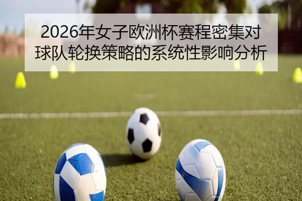 2026年女子欧洲杯赛程密集对球队轮换策略的系统性影响分析