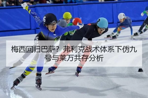 梅西回归巴萨？弗利克战术体系下伪九号与莱万共存分析