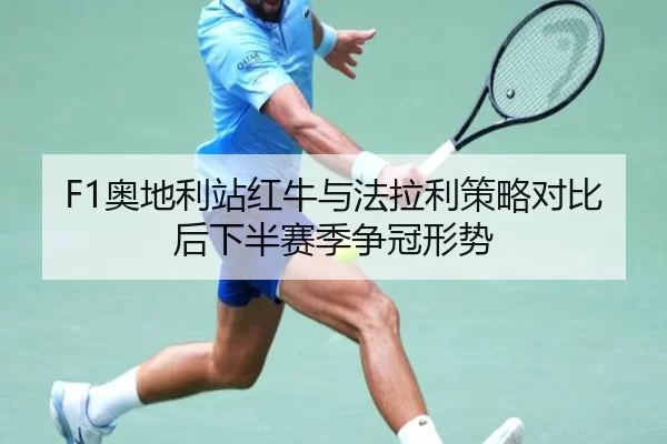 F1奥地利站红牛与法拉利策略对比后下半赛季争冠形势